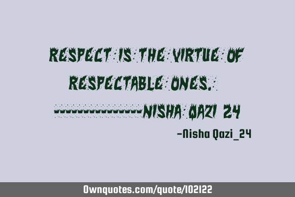 Respect is the virtue of respectable ones. ---------------Nisha Qazi_24