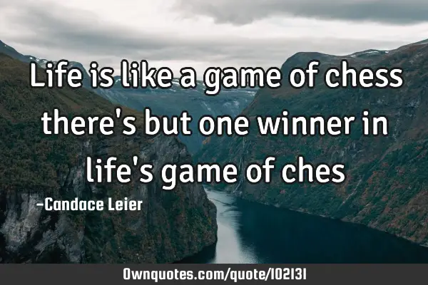 Life is like a game of chess there