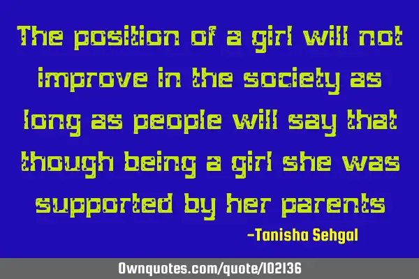 The position of a girl will not improve in the society as long as people will say that though being