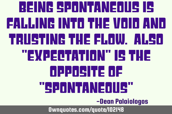 Being spontaneous is falling into the void and trusting the flow. Also "Expectation" is the