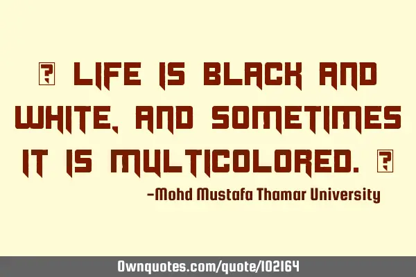 • Life is black and white, and sometimes it is multicolored.‎