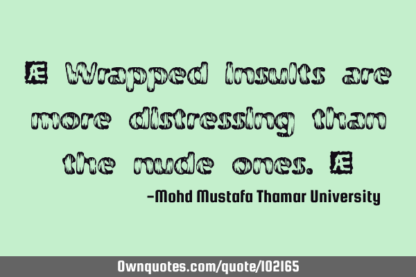 • Wrapped insults are more distressing than the nude ones.‎