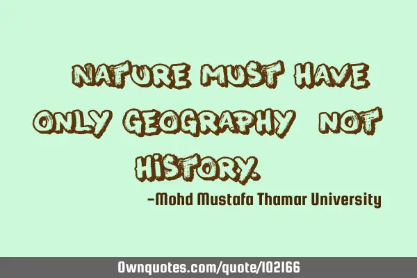 • Nature must have only geography, not history.‎