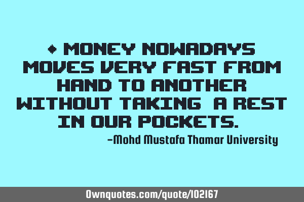• Money nowadays moves very fast from hand to another without taking ‎a rest in our pockets.‎
