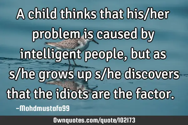 • A child thinks that his/her problem is caused by intelligent people, but as ‎s/he grows up s/