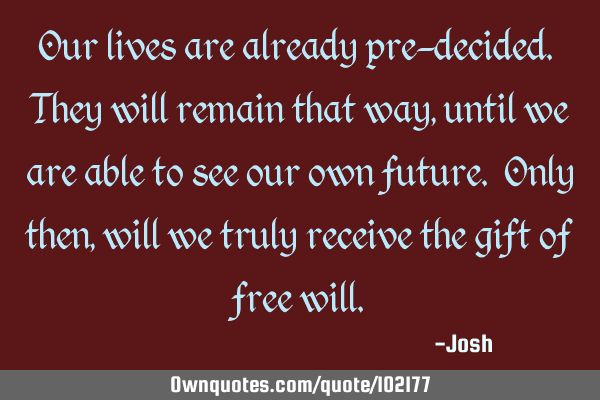 Our lives are already pre-decided. They will remain that way, until we are able to see our own