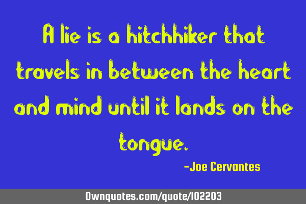 A lie is a hitchhiker that travels in between the heart and mind until it lands on the