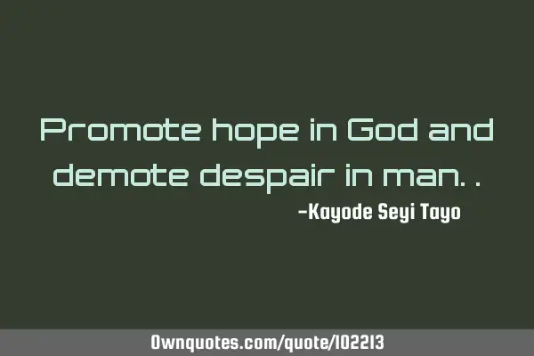 Promote hope in God and demote despair in