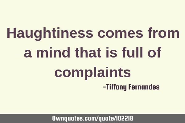 Haughtiness comes from a mind that is full of