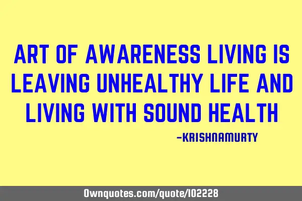 ART OF AWARENESS LIVING IS LEAVING UNHEALTHY LIFE AND LIVING WITH SOUND HEALTH