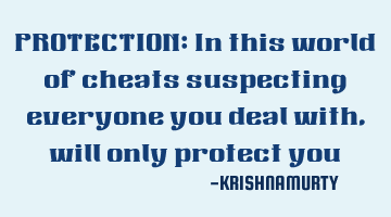PROTECTION: In this world of cheats suspecting everyone you deal with, will only protect you