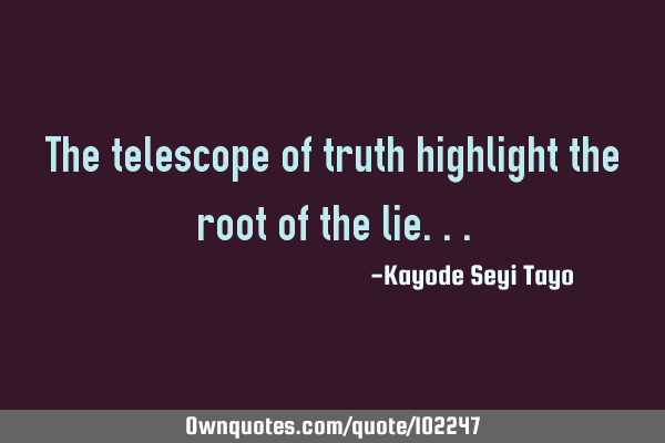 The telescope of truth highlight the root of the