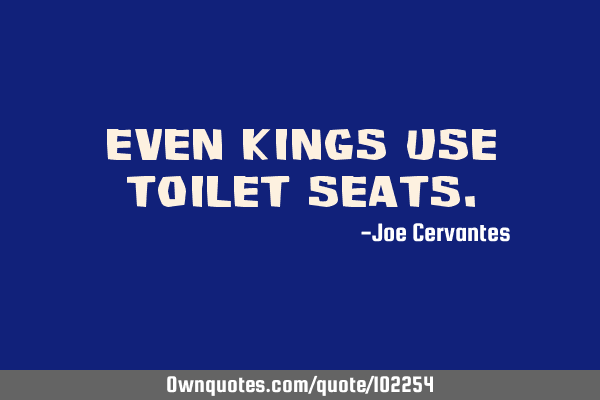 Even Kings use toilet