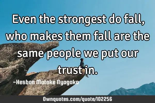 Even the strongest do fall, who makes them fall are the same people we put our trust