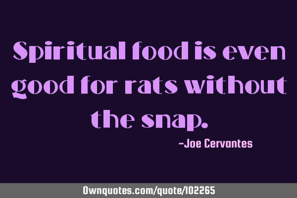 Spiritual food is even good for rats without the