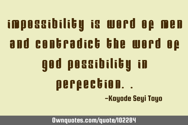 Impossibility is word of men and contradict the word of God possibility in
