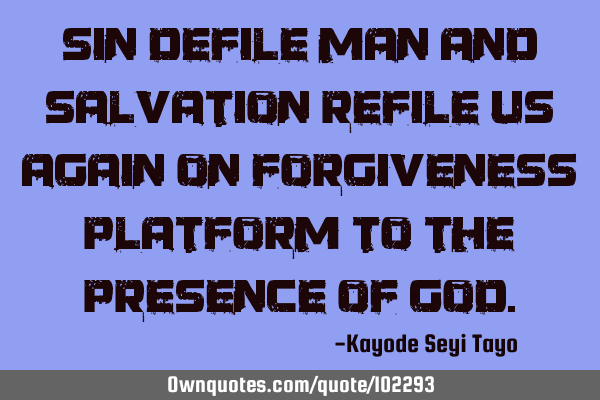 Sin defile man and salvation refile us again on forgiveness platform to the presence of G