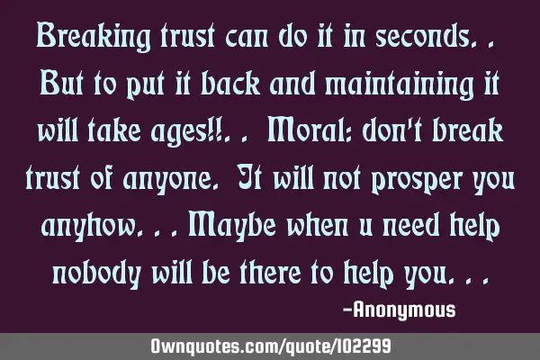 Breaking trust can do it in seconds.. But to put it back and maintaining it will take ages!!.. M