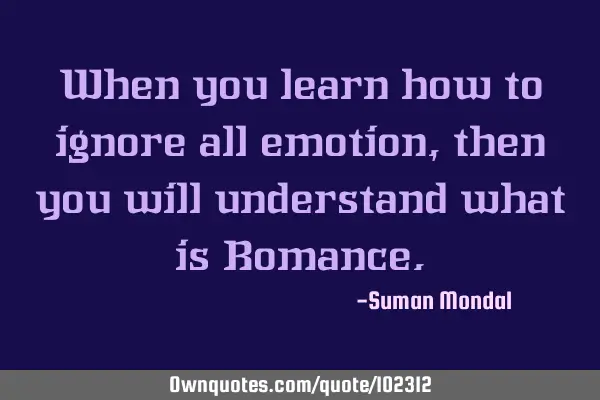 When you learn how to ignore all emotion, then you will understand what is R