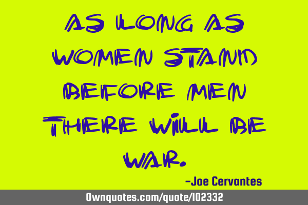 As long as women stand before men there will be