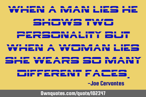 When a man lies he shows two personality but when a woman lies she wears so many different