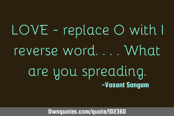 LOVE - replace O with I reverse word....what are you