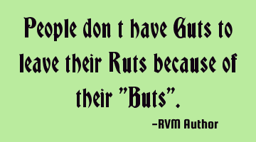 People don’t have Guts to leave their Ruts because of their ''Buts''.