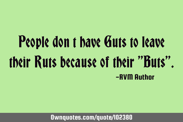 People don’t have Guts to leave their Ruts because of their 
