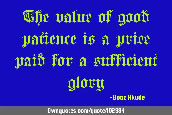 The value of good patience is a price paid for a sufficient