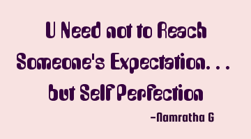 U Need not to Reach Someone's Expectation... but Self Perfection