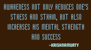 AWARENESS NOT ONLY REDUCES ONE’S STRESS AND STRAIN, BUT ALSO INCREASES HIS MENTAL STRENGTH AND SUC