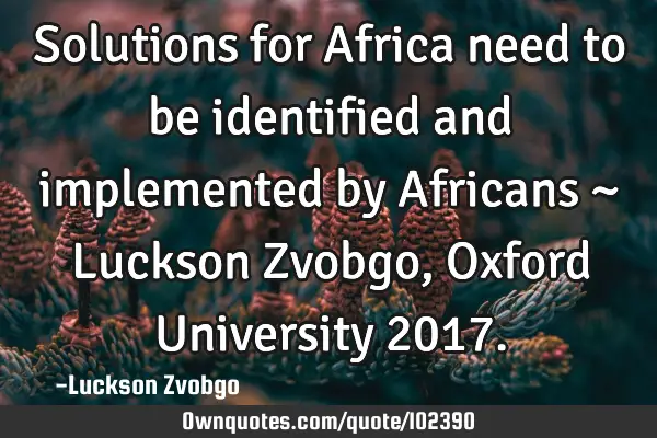 Solutions for Africa need to be identified and implemented by Africans ~ Luckson Zvobgo, Oxford U