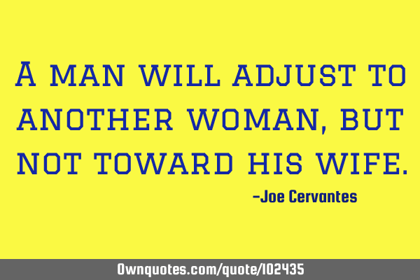 A man will adjust to another woman, but not toward his