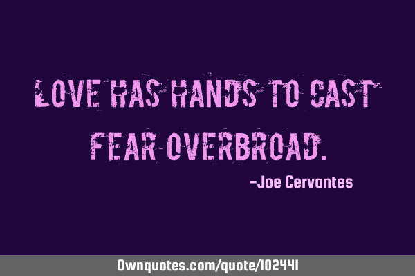 Love has hands to cast fear