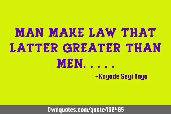 Man make law that latter greater than