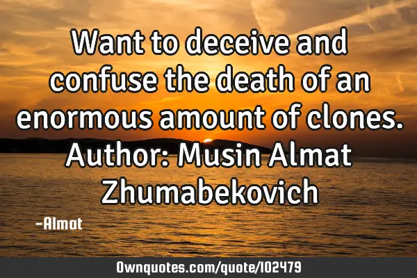 Want to deceive and confuse the death of an enormous amount of clones. Author: Musin Almat Z