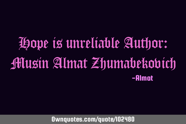 Hope is unreliable Author: Musin Almat Z