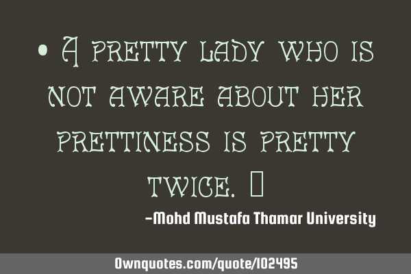 • A pretty lady who is not aware about her prettiness is pretty twice.‎