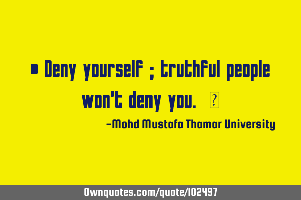 • Deny yourself ; truthful people won’t deny you. ‎