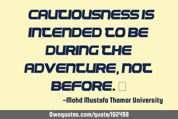 • Cautiousness is intended to be during the adventure, not before.‎