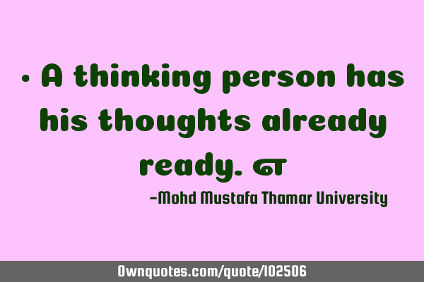 • A thinking person has his thoughts already ready.‎