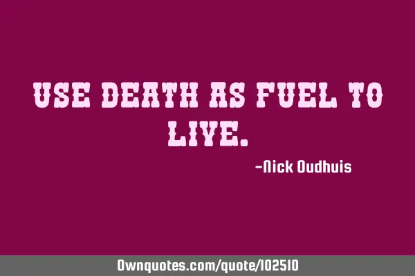Use death as fuel to