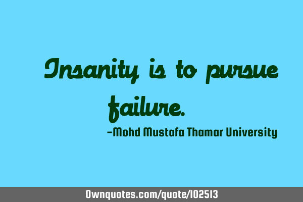 • Insanity is to pursue failure.‎