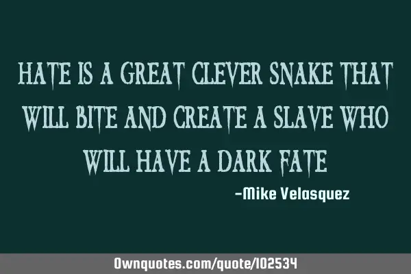 Hate is a great clever snake that will bite and create a slave who will have a dark