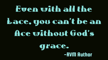 Even with all the Lace, you can't be an Ace without God's grace.
