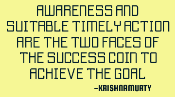 AWARENESS AND SUITABLE TIMELY ACTION ARE THE TWO FACES OF THE SUCCESS COIN TO ACHIEVE THE GOAL