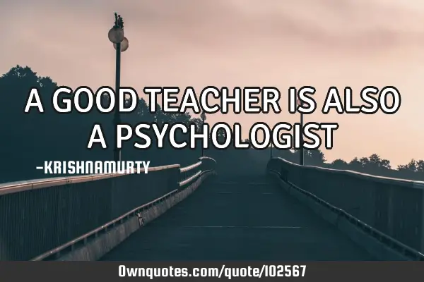 A GOOD TEACHER IS ALSO A PSYCHOLOGIST