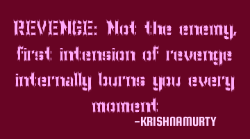 REVENGE: Not the enemy, first intension of revenge internally burns you every moment