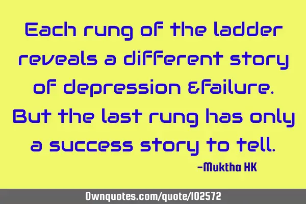 Each rung of the ladder reveals a different story of depression &failure.But the last rung has only