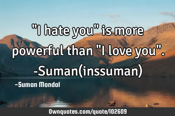 "I hate you" is more powerful than "I love you". -Suman(inssuman)